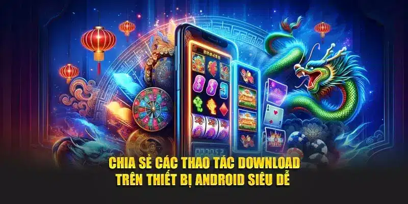 Chia sẻ các thao tác download trên thiết bị Android siêu dễ