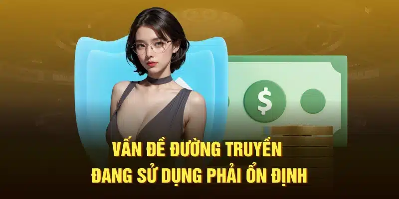 Vấn đề đường truyền mà người dùng đang sử dụng phải ổn định